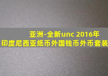 亚洲-全新unc 2016年印度尼西亚纸币外国钱币外币套装